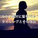 1年の中で絶対に髪を切るべきタイミングとその理由