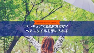 【梅雨時期の髪の悩みを7割解決】ストキュアで湿気に負けないヘアスタイルを手にいれる