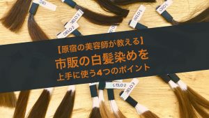 【原宿の美容師が教える】市販の白髪染めを上手に使う4+1のポイント
